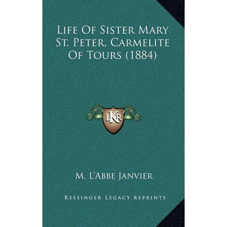Life Of Sister Mary St. Peter Carmelite Of Tours 1884 Hardcover 116443232X 9781164432326 M. LAbbe Janvier