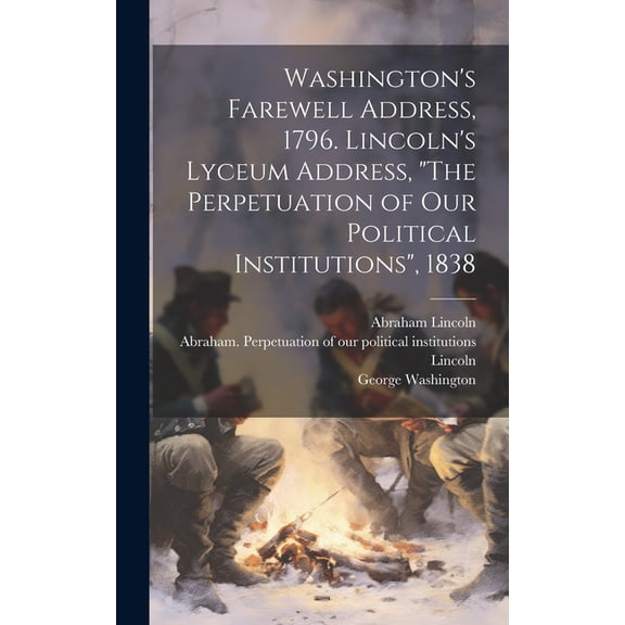 Washington's Farewell Address, 1796. Lincoln's Lyceum Address, "The Perpetuation of Our Political Institutions", 1838, (Hardcover)