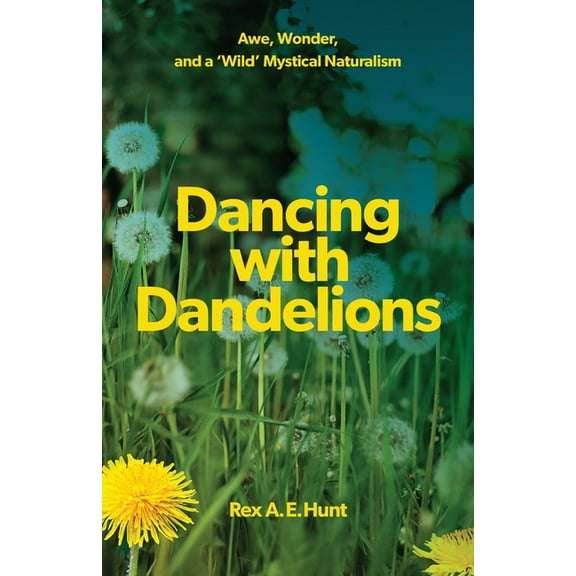 Dancing with Dandelions: Awe, Wonder and a 'Wild' Mystical Naturalism, (Paperback)