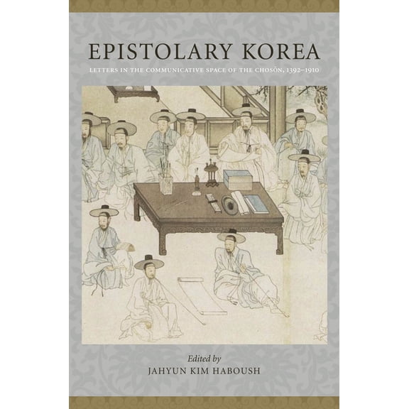 Epistolary Korea: Letters in the Communicative Space of the Chosôn, 1392-1910, (Paperback)