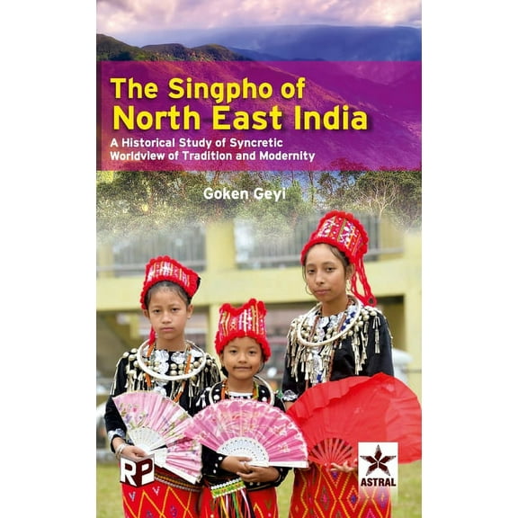 Singpho of North East India: A Historical Study of Syncretic Worldview of Tradition and Modernity, (Hardcover)
