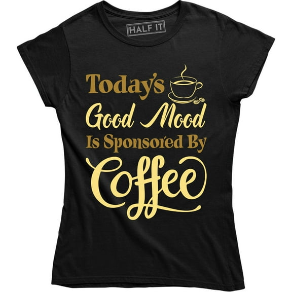 Today's Good Mood is Sponsored by Coffee Women's Funny Coffee Lover T-Shirt