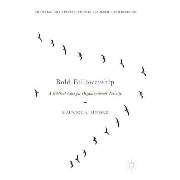 Christian Faith Perspectives in Leadersh Bold Followership: A Biblical Cure for Organizational Toxicity, (Hardcover)