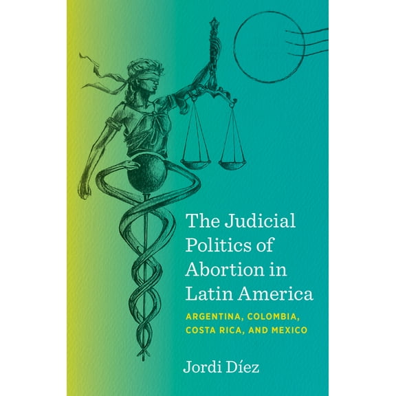 The Judicial Politics of Abortion in Latin America: Argentina, Colombia, Costa Rica, and Mexico, (Paperback)