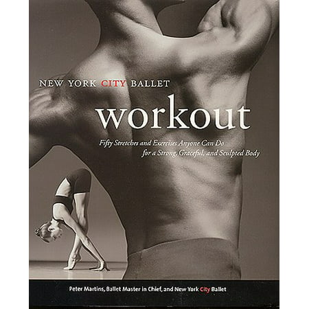 The New York City Ballet Workout : 50 Stretches and Exercises Anyone Can Do for a Strong, Graceful, and Sculpted (Best Exercises For A Strong Back)
