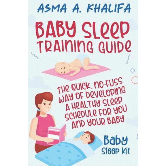 Baby Sleep Training Guide : The Quick, No-Fuss Way of Developing a Healthy Sleep Schedule for You and Your Baby (Baby Sleep Kit). (Paperback)