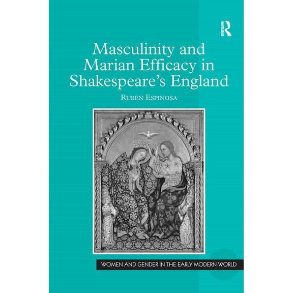 Women and Gender in the Early Modern Wor Masculinity and Marian Efficacy in Shakespeare's England, (Hardcover)
