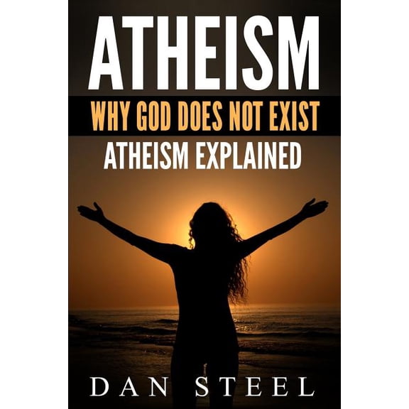 Atheism: Why God Does Not Exist: Atheism Explained (Paperback) by Dan Steel