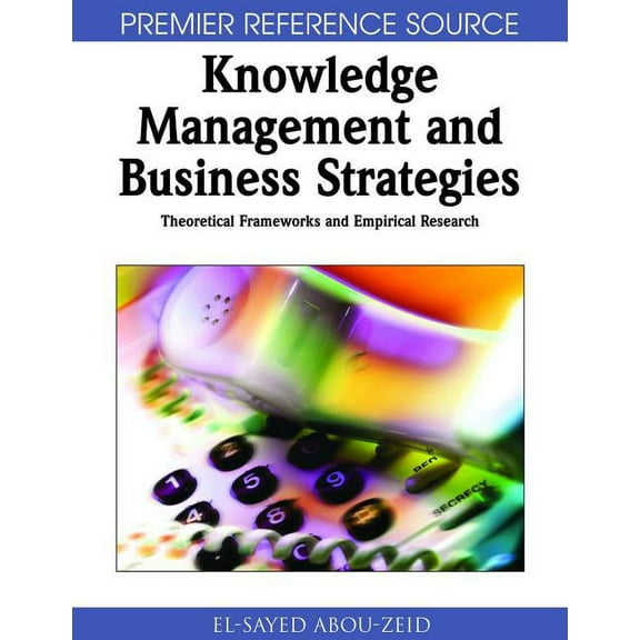 Premier Reference Source Knowledge Management & Business Strategies: Theoretical Frameworks & Empirical Research, (Hardcover)