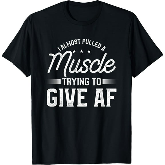 I Almost Pulled A Muscle Trying To Give Af Funny Gym Fitness T-Shirt