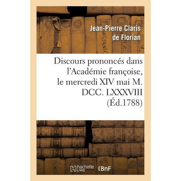 Litterature: Discours Prononcés Dans l'Académie Françoise, Le Mercredi XIV Mai M. DCC. LXXXVIII: , À La Réception de M. Florian (Paperback)
