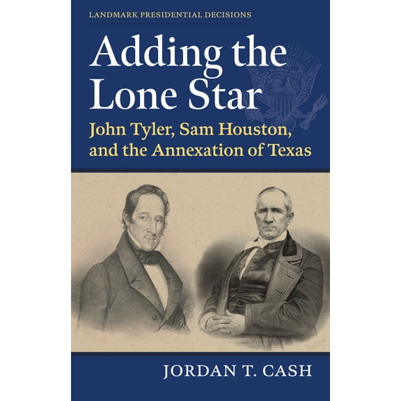 Landmark Presidential Decisions Adding the Lone Star: John Tyler, Sam Houston, and the Annexation of Texas, (Paperback)