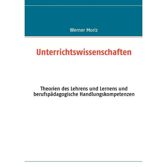 Unterrichtswissenschaften: Theorien des Lehrens und Lernens und berufspädagogische Handlungskompetenzen, (Paperback)