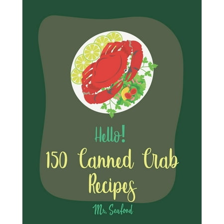 Canned Crab Recipes: Hello! 150 Canned Crab Recipes: Best Canned Crab Cookbook Ever For Beginners [Crab Cake Recipe, Shrimp Salad Recipe, Grilling Seafood Cookbook, Tomato Soup Recipe, Creamy Soup (Pickled Green Tomatoes Recipes The Best Recipe)