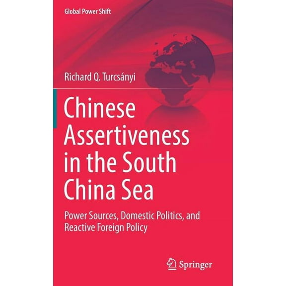 Global Power Shift Chinese Assertiveness in the South China Sea: Power Sources, Domestic Politics, and Reactive Foreign Policy, (Hardcover)