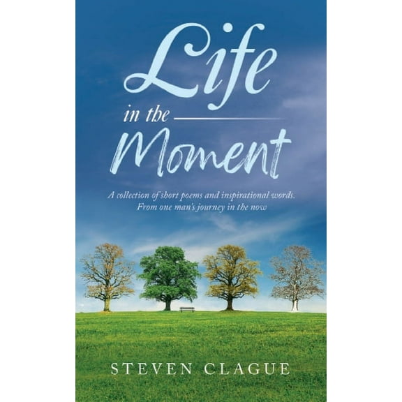 Life in the Moment: A Collection of Short Poems and Inspirational Words. From One Man's Journey in the Now, (Paperback)
