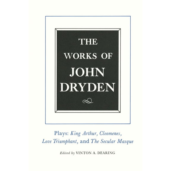 Works of John Dryden The Works of John Dryden, Volume XVI: Plays: King Arthur, Cleomenes, Love Triumphant, and the Secular Masque and Other C, Book 16, (Hardcover)