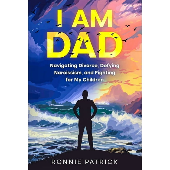 I Am Dad: Navigating Divorce, Defying Narcissism, and Fighting for My Children, (Paperback)