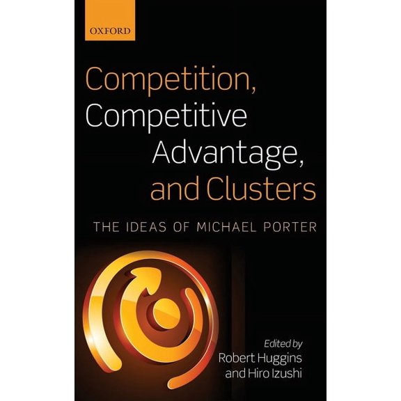 Competition, Competitive Advantage, and Clusters: The Ideas of Michael Porter, (Hardcover)