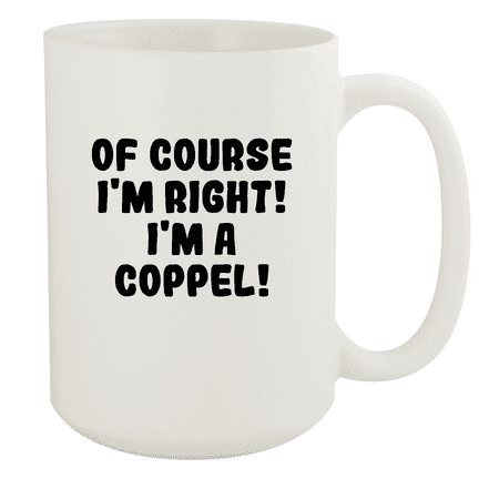 Of Course I'm Right! I'm A Coppel! - Ceramic 15oz White Mug, White