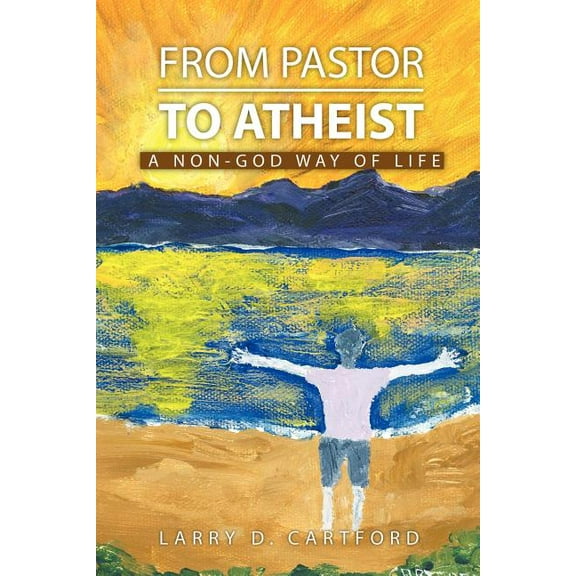 From Pastor to Atheist : A Non-god Way of Life