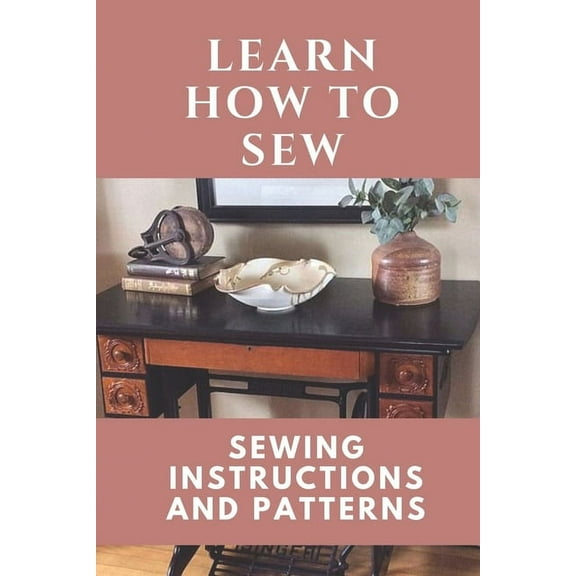 Learn How To Sew: Sewing Instructions And Patterns: Sewing Craft