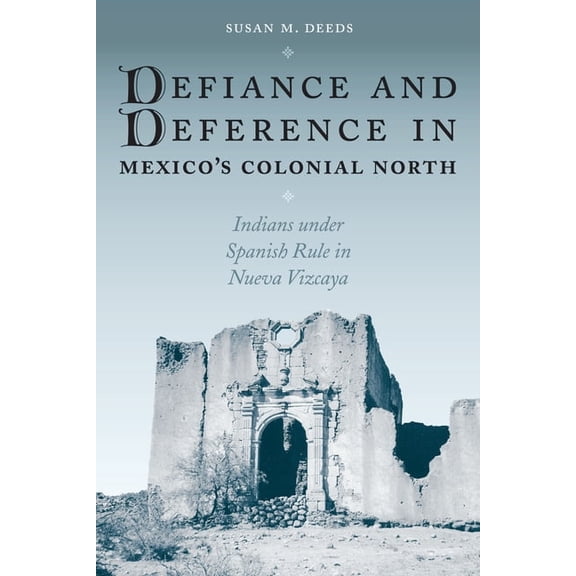 Defiance and Deference in Mexico's Colonial North: Indians under Spanish Rule in Nueva Vizcaya, (Paperback)