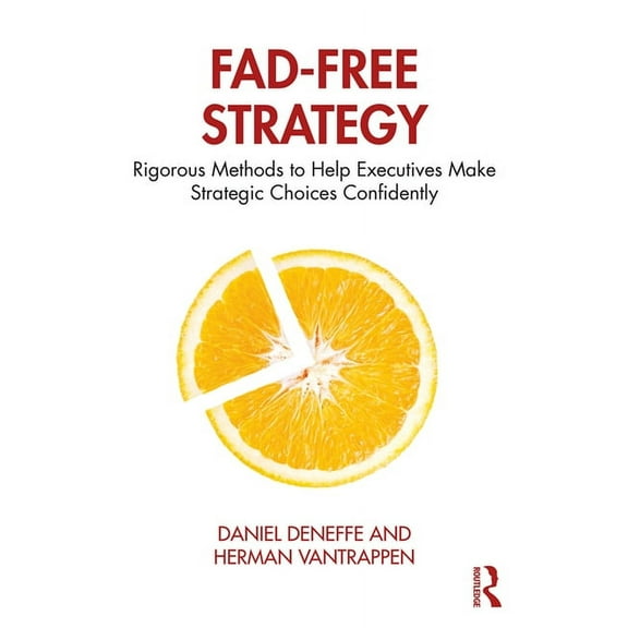 Fad-Free Strategy: Rigorous Methods to Help Executives Make Strategic Choices Confidently, (Hardcover)