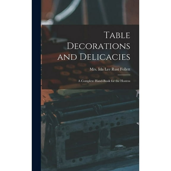 Table Decorations and Delicacies; a Complete Hand-book for the Hostess (Hardcover)