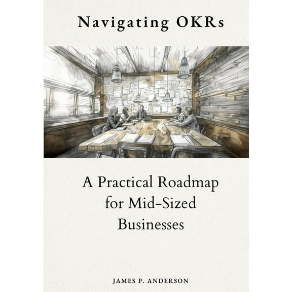 Navigating OKRs: A Practical Roadmap for Mid-Sized Businesses (Paperback)
