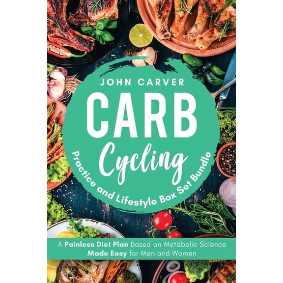 Carb Cycling Practice and Lifestyle Box Set Bundle: Painless Diet Plan Based on Metabolic Science Made Easy for Men and , (Paperback)