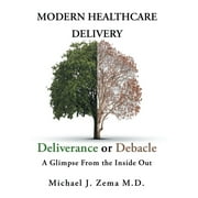 Modern Healthcare Delivery, Deliverance or Debacle: A Glimpse From the Inside Out (Hardcover)