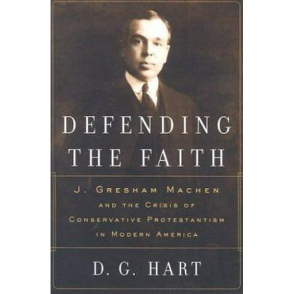 Pre-Owned Defending the Faith: J. Gresham Machen and the Crisis of Conservative Protestantism in Modern America (Paperback) 0875525636 9780875525631