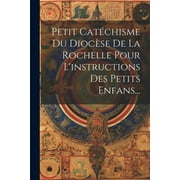 Petit Catchisme Du Diocse De La Rochelle Pour L'instructions Des Petits Enfans... (Paperback)