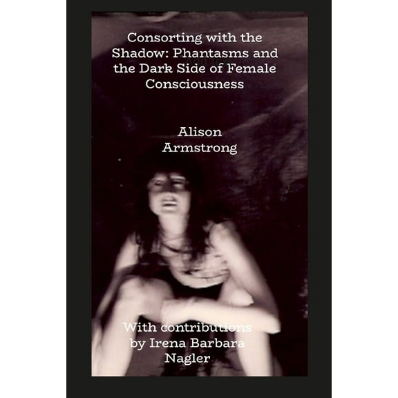 Consorting with the Shadow: Phantasms and the Dark Side of Female Consciousness, (Paperback)