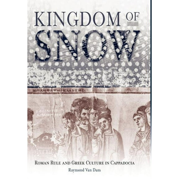 Kingdom of Snow: Roman Rule and Greek Culture in Cappadocia, (Hardcover)