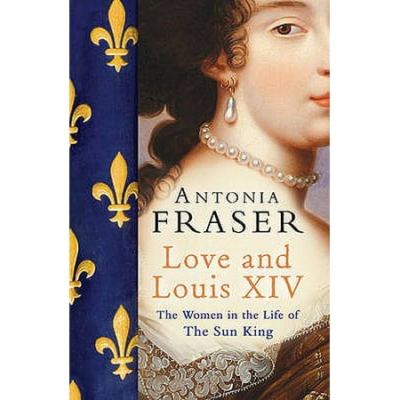 Love and Louis XIV : The Women in the Life of the Sun King. Antonia