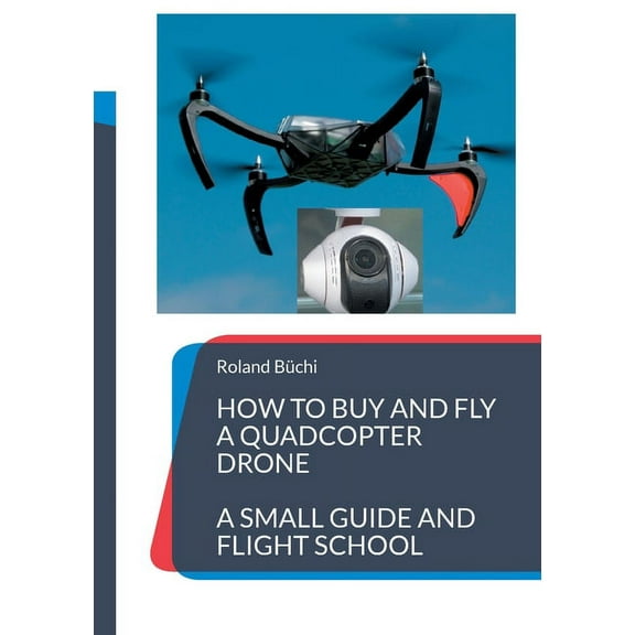 How to buy and fly a quadcopter drone: a small guide and flight school, (Paperback)