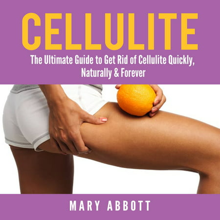 Cellulite: The Ultimate Guide to Get Rid of Cellulite Quickly, Naturally & Forever - (Best Foods To Get Rid Of Cellulite)