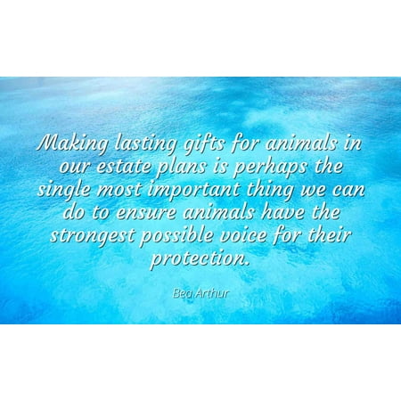 Bea Arthur - Famous Quotes Laminated POSTER PRINT 24x20 - Making lasting gifts for animals in our estate plans is perhaps the single most important thing we can do to ensure animals have the stronges