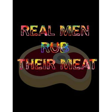 Real Men Rub Their Meat: Barbecue Smoker's Log Book BBQ Smoker Recipe Journal Meat Smoking Notebook with Grill Prep Notes, Smoker Time Log, Coo
