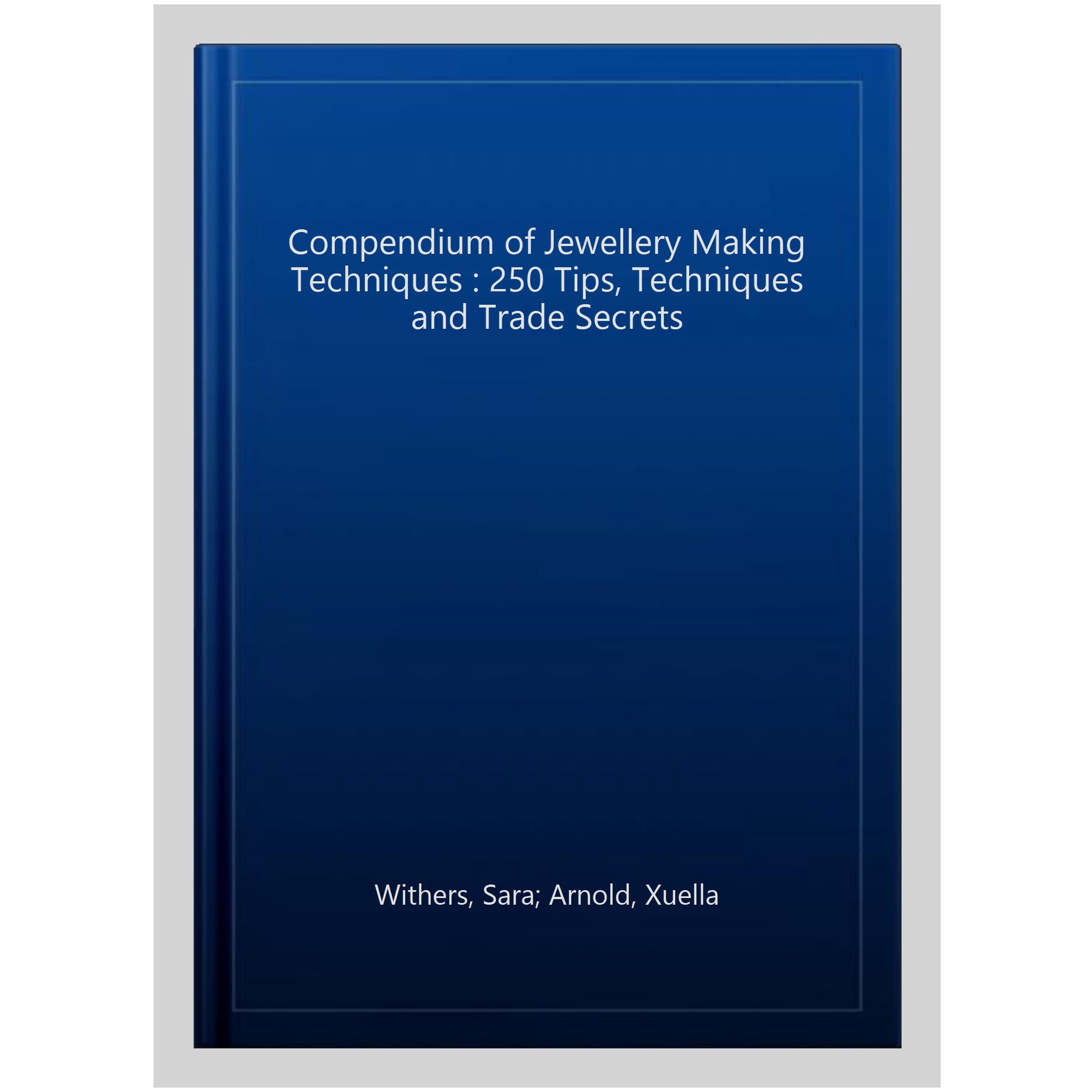 Compendium of Jewellery Making Techniques : 250 Tips, Techniques and Trade Secrets