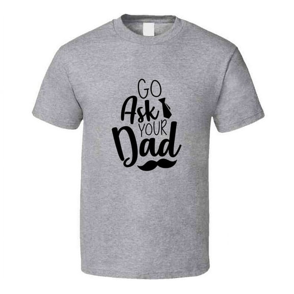 Go Ask Your Dad Tshirt Funny Mother's Day Tee For Mom Pretty T Shirt