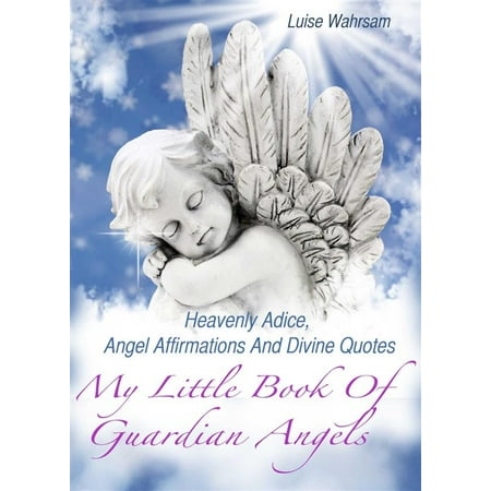 - My Little Book Of Guardian Angels - Heavenly Adice, Angel Affirmations And Divine Quotes - How To Get In Touch With Your Spiritual Guides And Angels (Illustrated Edition) - eBook