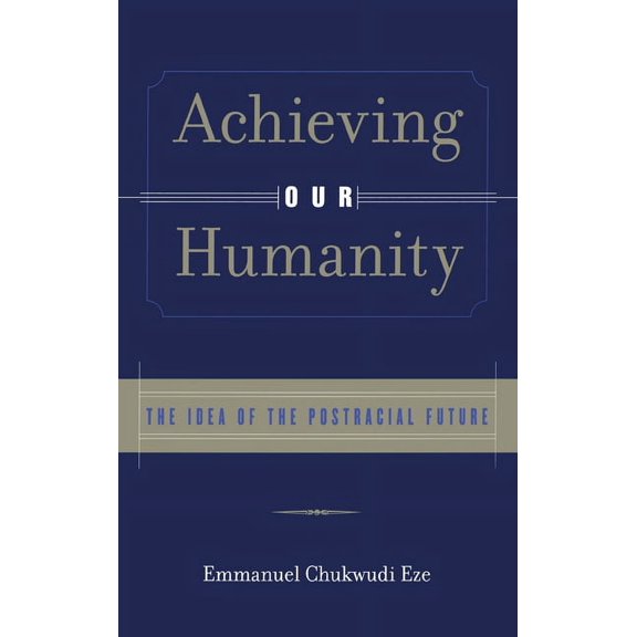 Achieving Our Humanity: The Idea of the Postracial Future, (Hardcover)