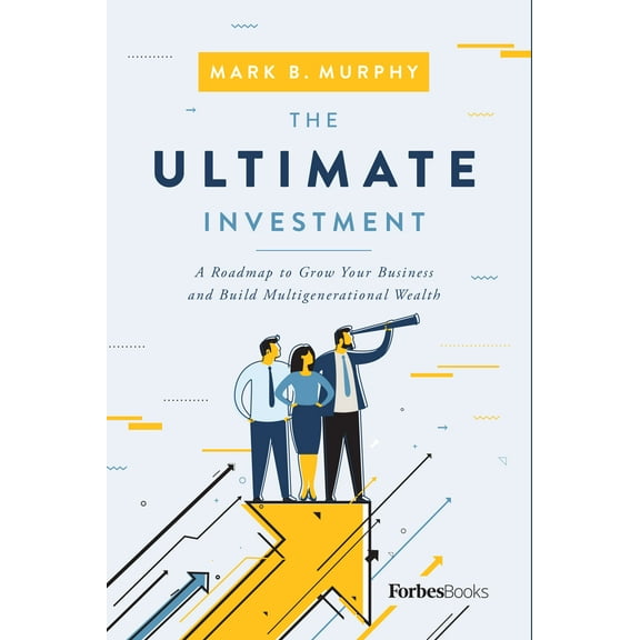The Ultimate Investment : A Roadmap to Grow Your Business and Build Multigenerational Wealth (Hardcover)