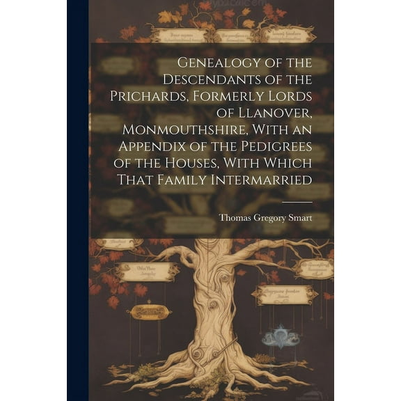 Genealogy of the Descendants of the Prichards, Formerly Lords of Llanover, Monmouthshire, With an Appendix of the Pedigrees of the Houses, With Which That Family Intermarried (Paperback)