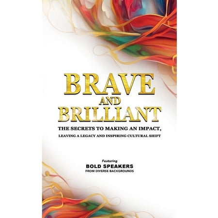 Brave and Brilliant: The Secrets to Making an Impact Leaving a Legacy and Inspiring Cultural Shift (Paperback)