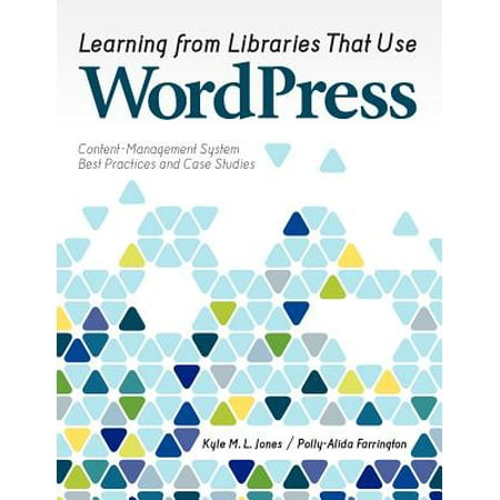 Learning from Libraries That Use Wordpress : Content-Management System Best Practices and Case (The Best Case Study Examples)