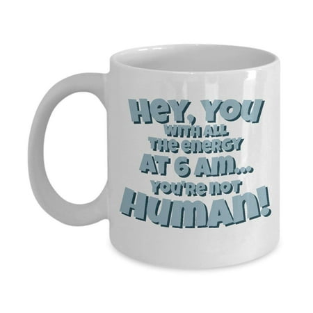 Hey, You With All The Energy At 6AM Mornings Coffee & Tea Gift Mug, Gifts for a Night Owl and for Him or Her Who Is Not A Morning